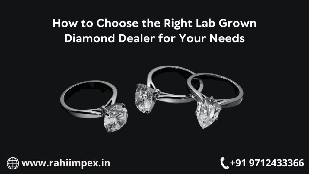 How to Choose the Right Lab Grown Diamond Dealer for Your Needs