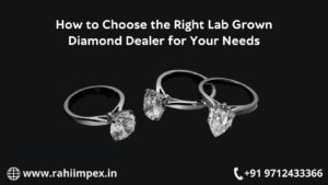 How to Choose the Right Lab Grown Diamond Dealer for Your Needs